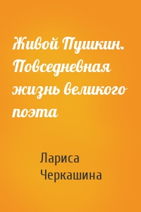 Живой Пушкин. Повседневная жизнь великого поэта