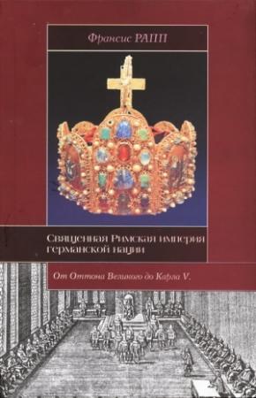 Обложка книги «Священная Римская империя германской нации: от Оттона Великого до Карла V» — Франсис Рапп
