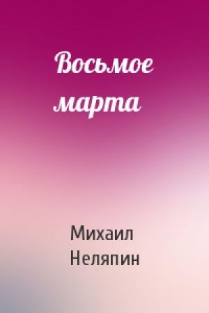 Обложка книги «Восьмое марта» — Михаил Неляпин