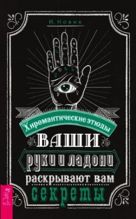 Обложка книги «Ваши руки и ладони раскрывают вам секреты. Хиромантические этюды» — И. Новик