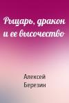 Алексей Березин - Рыцарь, дракон и ее высочество