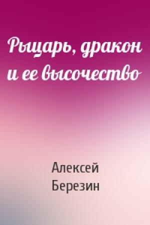 Обложка книги «Рыцарь, дракон и ее высочество» — Алексей Березин