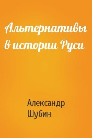 Обложка книги «Альтернативы в истории Руси» — Александр Шубин