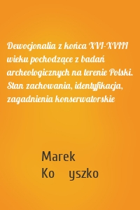 Dewocjonalia z końca XVI-XVIII wieku pochodzące z badań archeologicznych na terenie Polski. Stan zachowania, identyfikacja, zagadnienia konserwatorskie