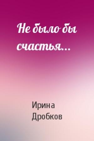 Обложка книги «Не было бы счастья...» — Ирина Дробков