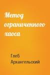 Глеб Архангельский - Метод ограниченного хаоса
