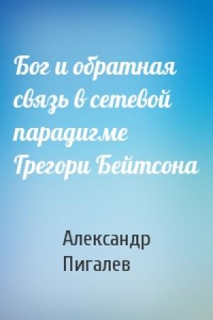 Обложка книги «Бог и обратная связь в сетевой парадигме Грегори Бейтсона» — Александр Пигалев