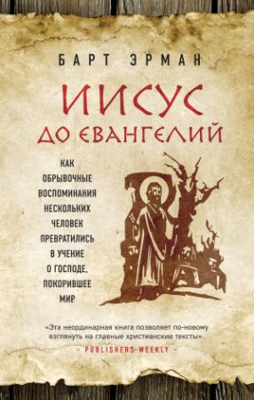 Обложка книги «Иисус до Евангелий. Как обрывочные воспоминания нескольких человек превратились в учение о Господе, покорившее мир» — Барт Эрман