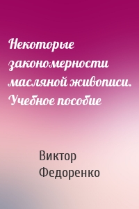 Некоторые закономерности масляной живописи. Учебное пособие