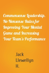 Commonsense Leadership. No Nonsense Rules for Improving Your Mental Game and Increasing Your Team's Performance