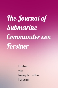 The Journal of Submarine Commander von Forstner