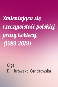 Zmieniająca się rzeczywistość polskiej prasy kobiecej (1989-2019)