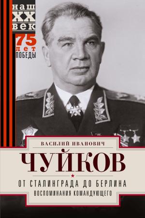 Обложка книги «От Сталинграда до Берлина. Воспоминания командующего» — Василий Чуйков