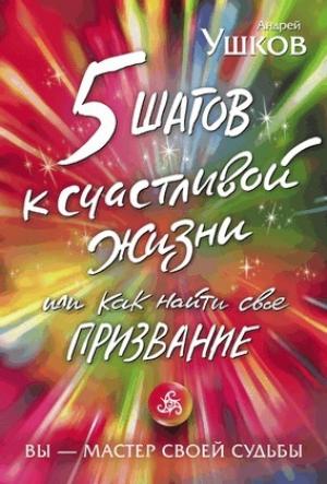 Обложка книги «5 шагов к счастливой жизни, или Как найти своё призвание» — Андрей Ушков