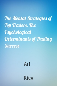 The Mental Strategies of Top Traders. The Psychological Determinants of Trading Success