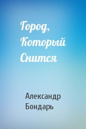 Обложка книги «Город, Который Снится» — Александр Бондарь