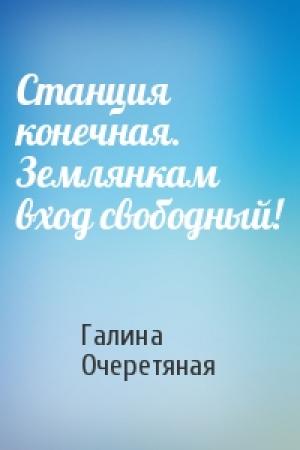 Обложка книги «Станция конечная. Землянкам вход свободный!» — Галина Очеретяная