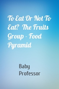 To Eat Or Not To Eat?  The Fruits Group - Food Pyramid