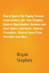 How to Land a Top-Paying Forensic social workers Job: Your Complete Guide to Opportunities, Resumes and Cover Letters, Interviews, Salaries, Promotions, What to Expect From Recruiters and More