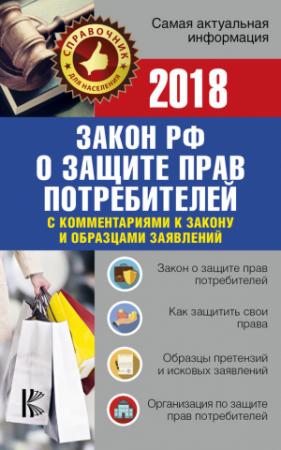 Обложка книги «Закон Российской Федерации «О защите прав потребителей» с комментариями к закону и образцами заявлений на 2018 год» — Законы РФ