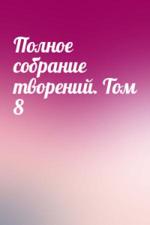 Обложка книги «Полное собрание творений. Том 8» — Игнатий (Брянчанинов)