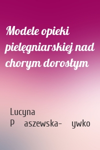 Modele opieki pielęgniarskiej nad chorym dorosłym