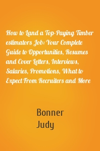 How to Land a Top-Paying Timber estimators Job: Your Complete Guide to Opportunities, Resumes and Cover Letters, Interviews, Salaries, Promotions, What to Expect From Recruiters and More