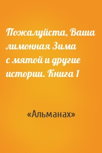 Пожалуйста, Ваша лимонная Зима с мятой и другие истории. Книга 1