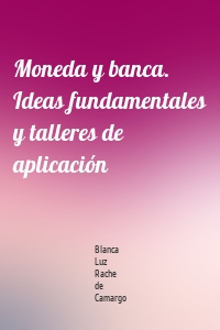 Moneda y banca. Ideas fundamentales y talleres de aplicación