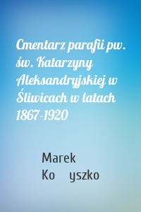 Cmentarz parafii pw. św. Katarzyny Aleksandryjskiej w Śliwicach w latach 1867-1920