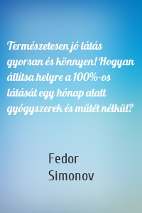 Természetesen jó látás gyorsan és könnyen! Hogyan állítsa helyre a 100%-os látását egy hónap alatt gyógyszerek és műtét nélkül?