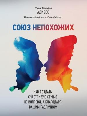 Обложка книги «Союз непохожих. Как создать счастливую семью не вопреки, а благодаря вашим различиям» — Иехезкель Маданес, Рут Маданес, Ицхак Адизес