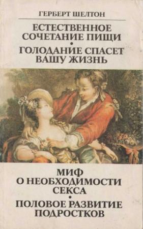 Обложка книги «Естественное сочетание пищи. Голодание спасет вашу жизнь. Миф о необходимости секса. Половое развитие подростков» — Герберт Шелтон