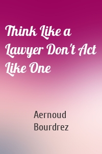 Think Like a Lawyer Don't Act Like One