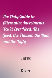 The Only Guide to Alternative Investments You'll Ever Need. The Good, the Flawed, the Bad, and the Ugly