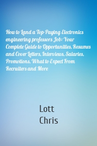 How to Land a Top-Paying Electronics engineering professors Job: Your Complete Guide to Opportunities, Resumes and Cover Letters, Interviews, Salaries, Promotions, What to Expect From Recruiters and More