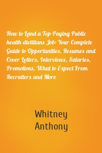 How to Land a Top-Paying Public health dietitians Job: Your Complete Guide to Opportunities, Resumes and Cover Letters, Interviews, Salaries, Promotions, What to Expect From Recruiters and More