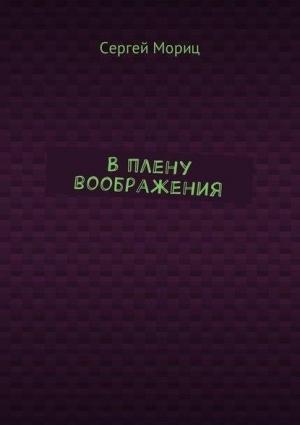 Обложка книги «В плену воображения» — Сергей Мориц