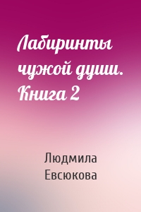 Лабиринты чужой души. Книга 2