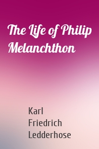 The Life of Philip Melanchthon