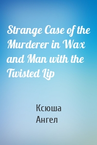 Strange Case of the Murderer in Wax and Man with the Twisted Lip