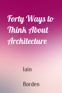 Forty Ways to Think About Architecture