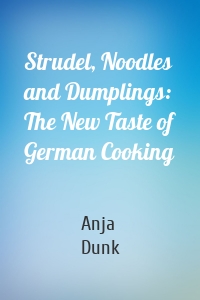 Strudel, Noodles and Dumplings: The New Taste of German Cooking