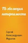 Сергей Александрович Муратов - ТВ-эволюция нетерпимости