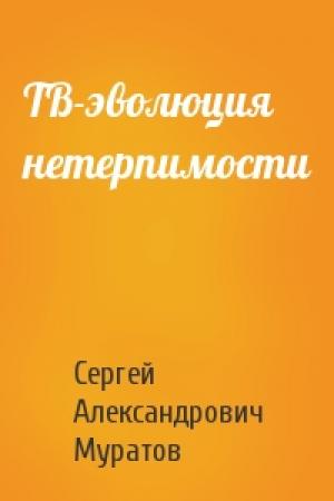 Обложка книги «ТВ-эволюция нетерпимости» — Сергей Александрович Муратов