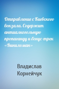 Отправление с Киевского вокзала. Содержит антиалкогольную пропаганду и бонус-трек «Виниломан»