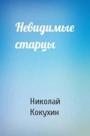 Обложка книги «Невидимые старцы» — Николай Кокухин