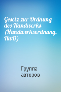 Gesetz zur Ordnung des Handwerks (Handwerksordnung, HwO)