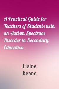 A Practical Guide for Teachers of Students with an Autism Spectrum Disorder in Secondary Education