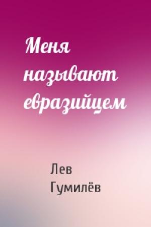 Обложка книги «Меня называют евразийцем» — Лев Николаевич Гумилёв